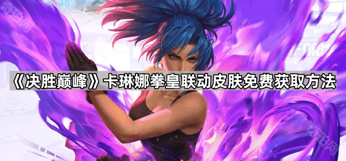 《决胜巅峰》卡琳娜拳皇联动皮肤免费获取方法1