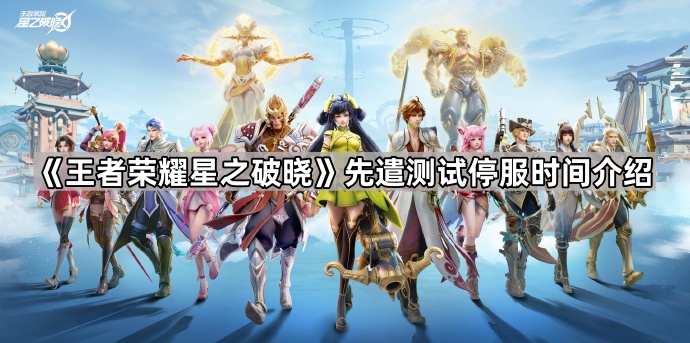 《王者荣耀星之破晓》先遣测试停服时间介绍1