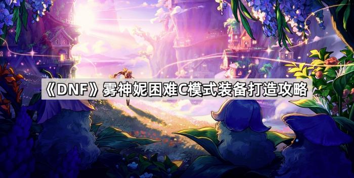 《DNF》雾神妮困难C模式装备打造攻略1