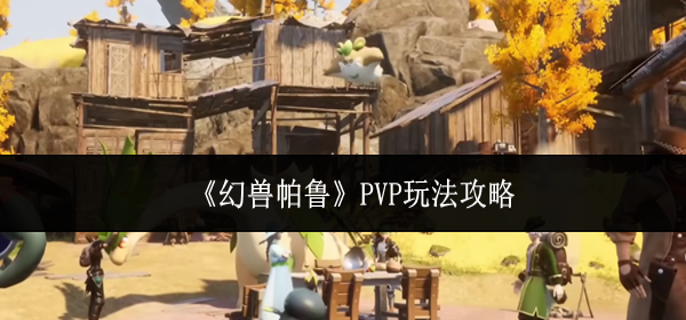 幻兽帕鲁PvP怎么玩1