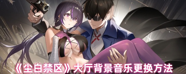 尘白禁区大厅背景音乐怎么更换1