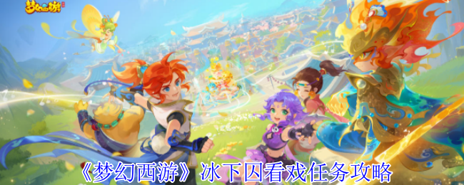 梦幻西游冰下囚看戏任务怎么完成1