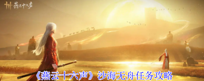 燕云十六声沙海无舟任务怎么完成1