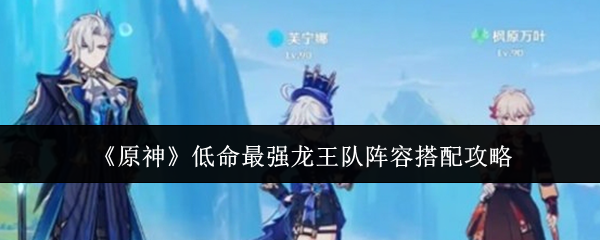 原神低命最强龙王队阵容怎么搭配1