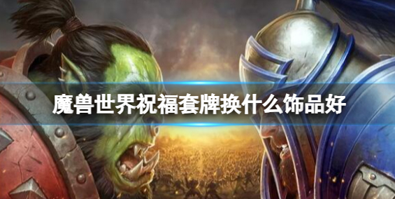 魔兽世界祝福套牌换什么饰品好1