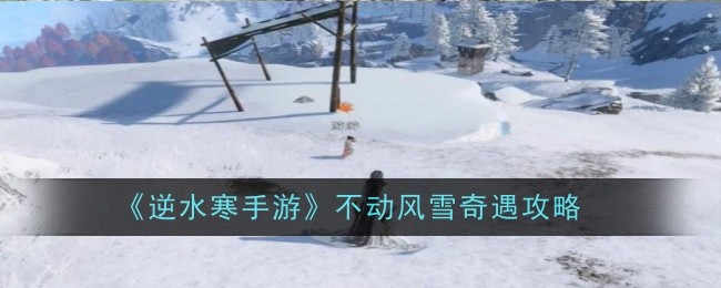 逆水寒手游不动风雪奇遇怎么完成1