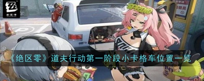 绝区零道夫行动第一阶段小卡格车位置在哪1