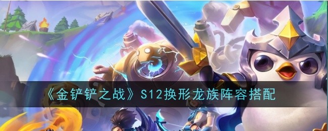 金铲铲之战S12换形龙族阵容怎么玩1