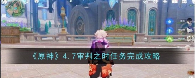 原神4.7审判之时任务怎么做1