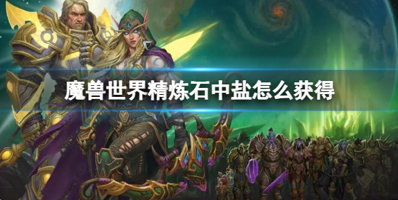 魔兽世界精炼石中盐怎么获得1