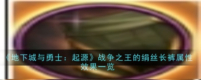 地下城与勇士：起源战争之王的绢丝长裤属性效果是什么1