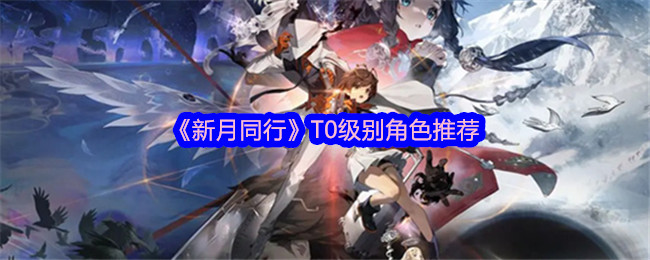 新月同行T0级别角色有哪些1