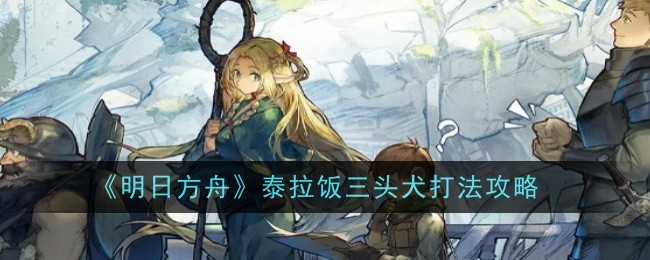 明日方舟泰拉饭三头犬怎么打1