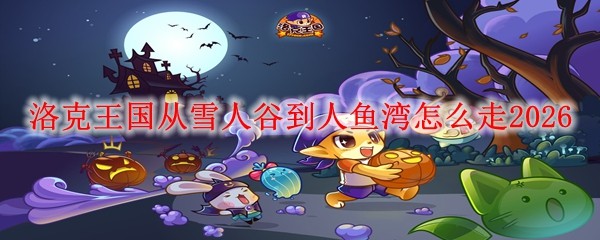 洛克王国从雪人谷到人鱼湾怎么走20261