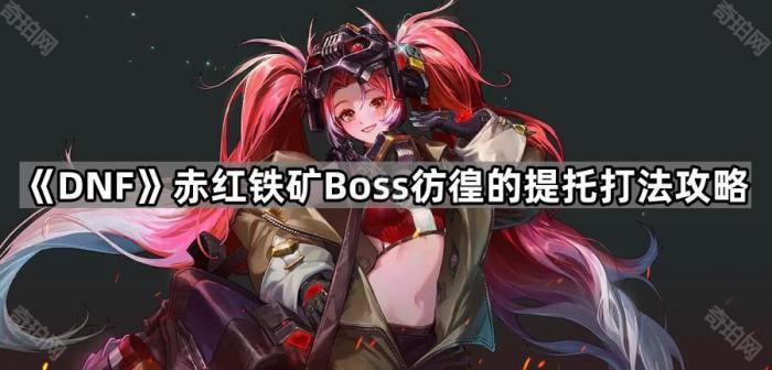 《DNF》赤红铁矿Boss彷徨的提托打法攻略1