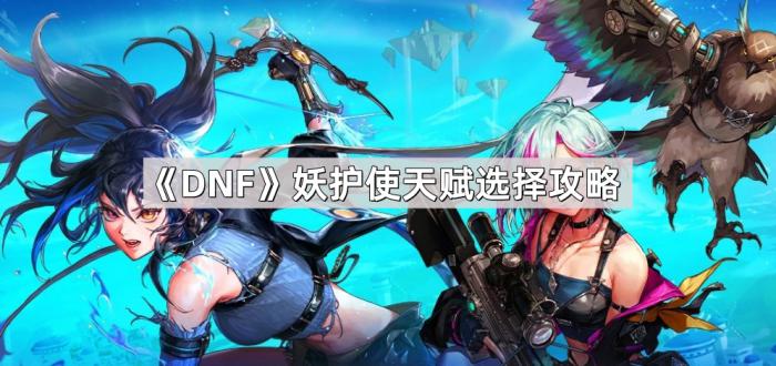 《DNF》妖护使天赋选择攻略1