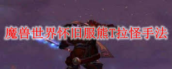 魔兽世界怀旧服熊T怎么拉怪2