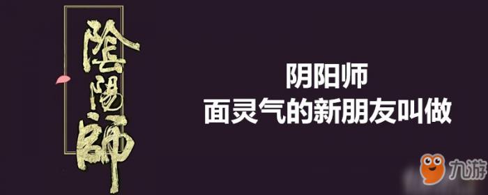 阴阳师面灵气的新朋友叫做-阴阳师面灵气的新朋友叫做答案