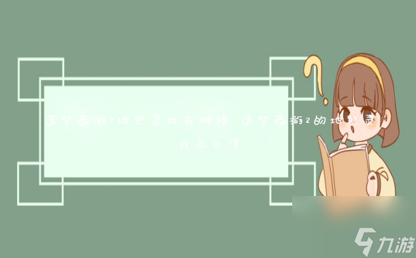 造梦西游2地煞灵戒在哪掉 造梦西游2的地煞灵戒怎么得